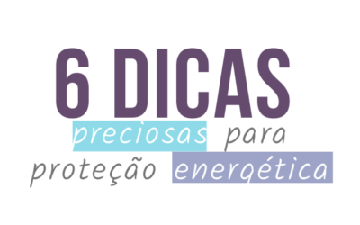 Seis dicas preciosas para a proteção energética