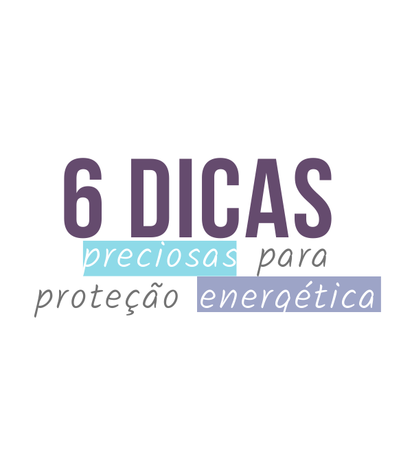 Seis dicas preciosas para a proteção energética